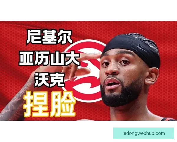 亚历山大沃克本赛季单场三十分突破超前六年总和